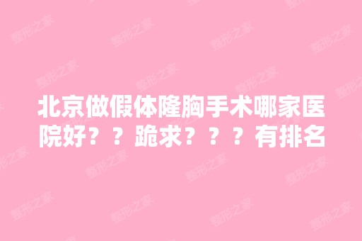 北京做假体隆胸手术哪家医院好？？跪求？？？有排名吗？