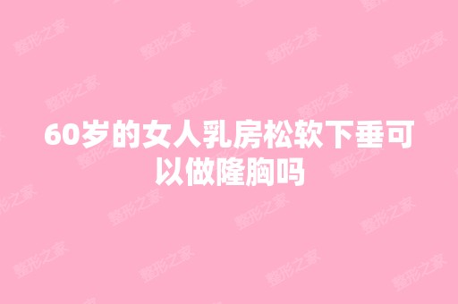 60岁的女人乳房松软下垂可以做隆胸吗