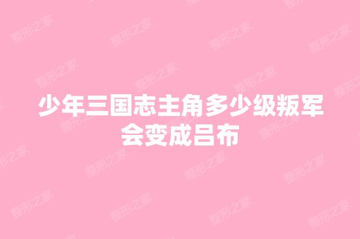 少年三国志主角多少级叛军会变成吕布