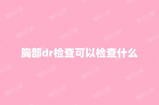 胸部dr检查可以检查什么