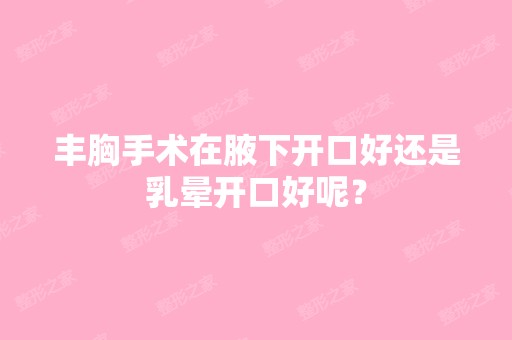 丰胸手术在腋下开口好还是乳晕开口好呢？