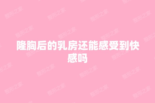 隆胸后的乳房还能感受到快感吗