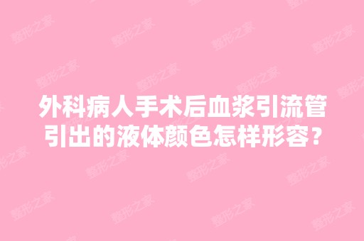 外科病人手术后血浆引流管引出的液体颜色怎样形容？