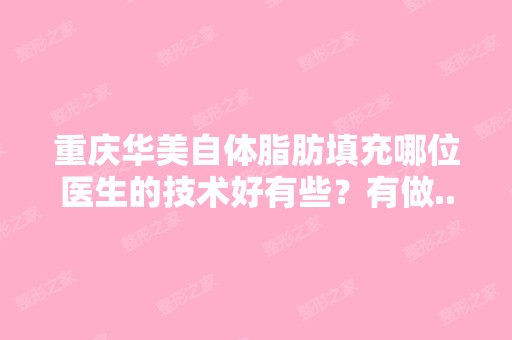 重庆华美自体脂肪填充哪位医生的技术好有些？有做...