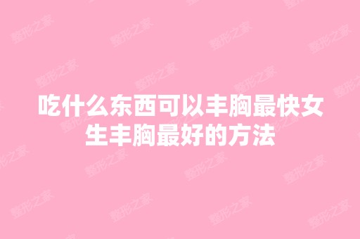 吃什么东西可以丰胸快女生丰胸比较好的方法