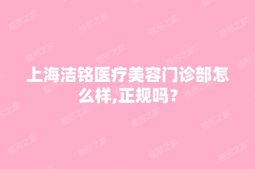 上海洁铭医疗美容门诊部怎么样,正规吗？