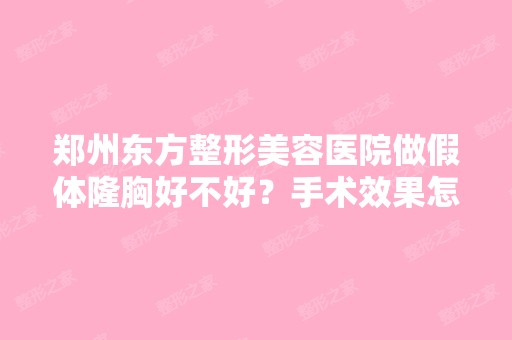 郑州东方整形美容医院做假体隆胸好不好？手术效果怎么样？