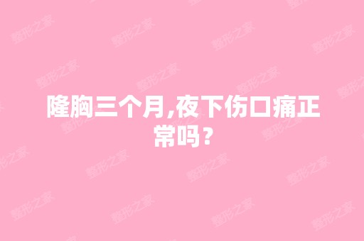 隆胸三个月,夜下伤口痛正常吗？