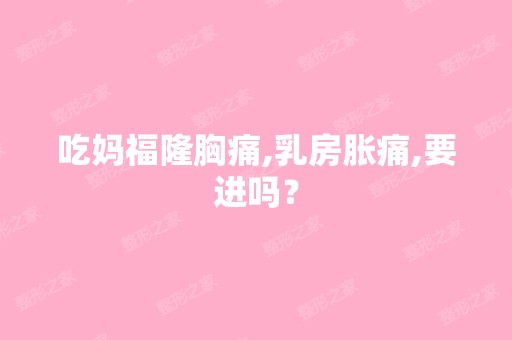 吃妈福隆胸痛,乳房胀痛,要进吗？