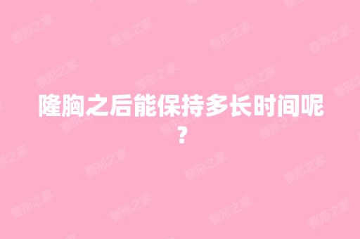 隆胸之后能保持多长时间呢？