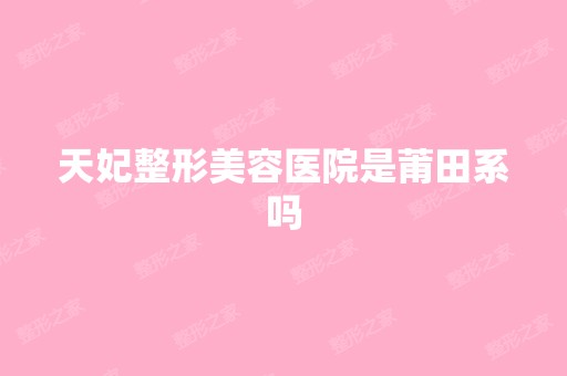 天妃整形美容医院是莆田系吗