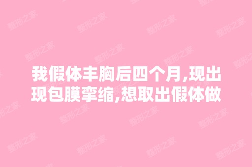 我假体丰胸后四个月,现出现包膜挛缩,想取出假体做自体脂肪可以吗...