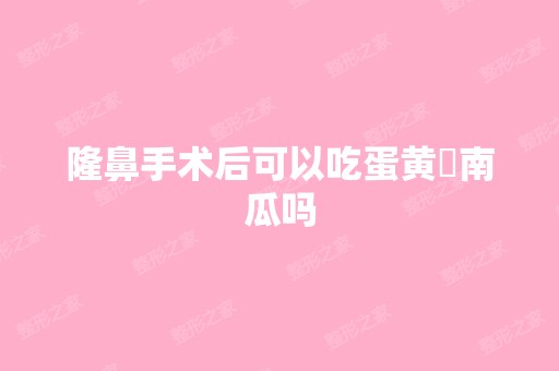 隆鼻手术后可以吃蛋黄焗南瓜吗