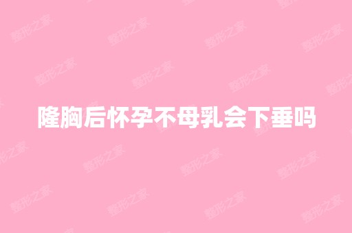 隆胸后怀孕不母乳会下垂吗