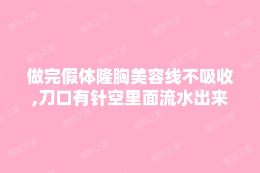 做完假体隆胸美容线不吸收,刀口有针空里面流水出来,怎么办？手术...