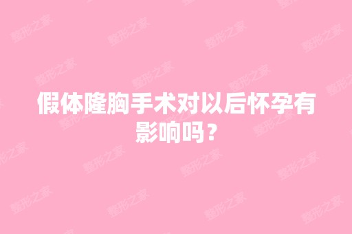 假体隆胸手术对以后怀孕有影响吗？