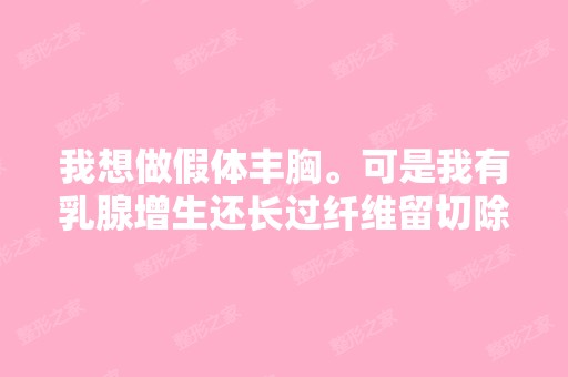 我想做假体丰胸。可是我有乳腺增生还长过纤维留切除过。这样能做假...