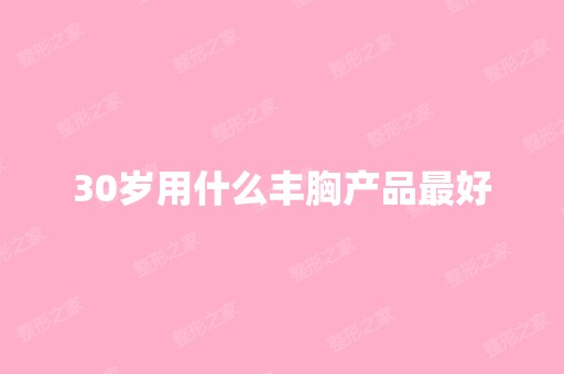 30岁用什么丰胸产品比较好