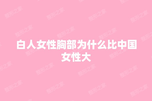 白人女性胸部为什么比中国女性大