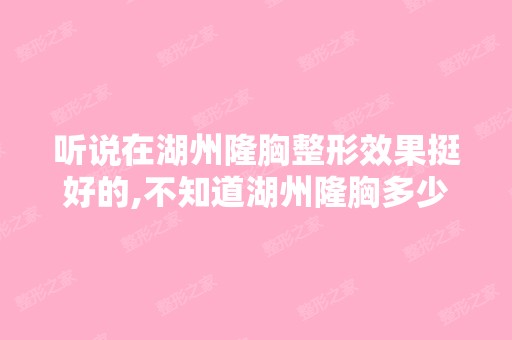 听说在湖州隆胸整形效果挺好的,不知道湖州隆胸多少钱啊,谁试过啊？