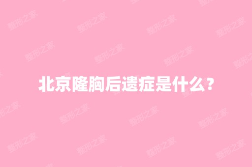 北京隆胸后遗症是什么？