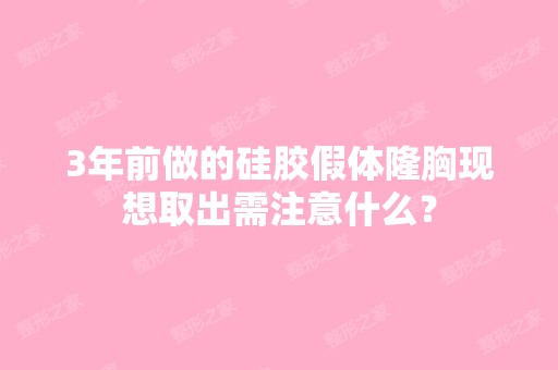 3年前做的硅胶假体隆胸现想取出需注意什么？