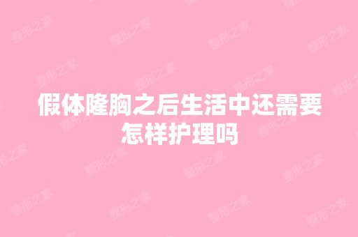 假体隆胸之后生活中还需要怎样护理吗