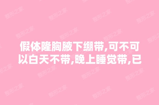 假体隆胸腋下绷带,可不可以白天不带,晚上睡觉带,已经术后第19...