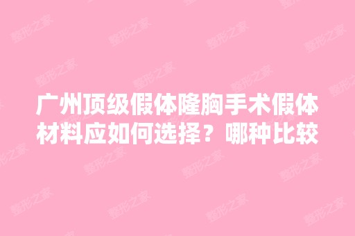 广州假体隆胸手术假体材料应如何选择？哪种比较好？