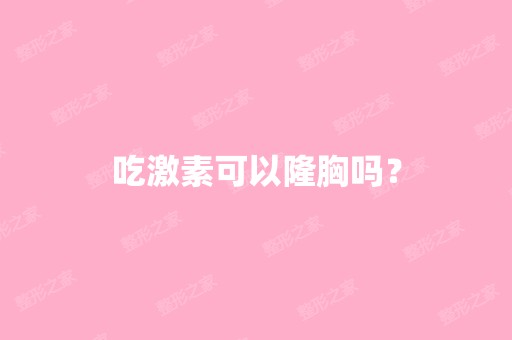 吃激素可以隆胸吗？