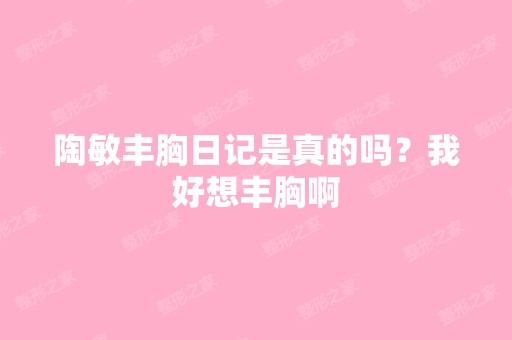 陶敏丰胸日记是真的吗？我好想丰胸啊