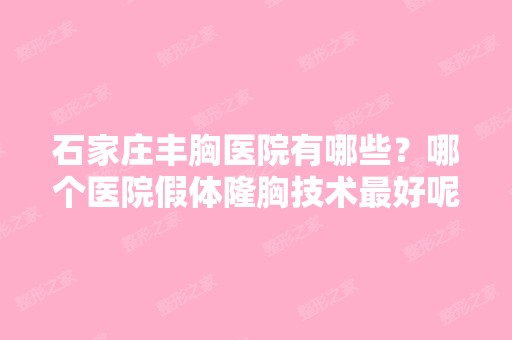 石家庄丰胸医院有哪些？哪个医院假体隆胸技术比较好呢？