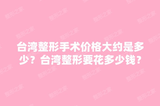 台湾整形手术价格大约是多少？台湾整形要花多少钱？