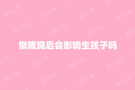 做隆胸后会影响生孩子吗