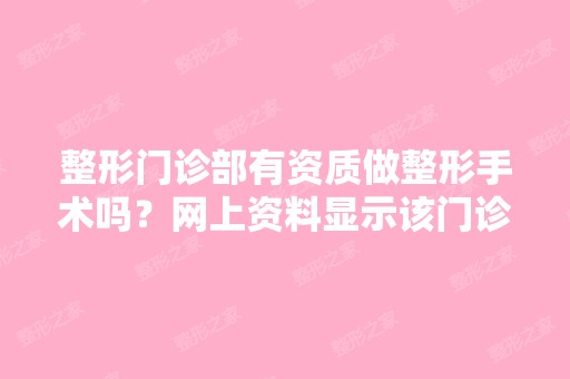 整形门诊部有资质做整形手术吗？网上资料显示该门诊部为二级,想...