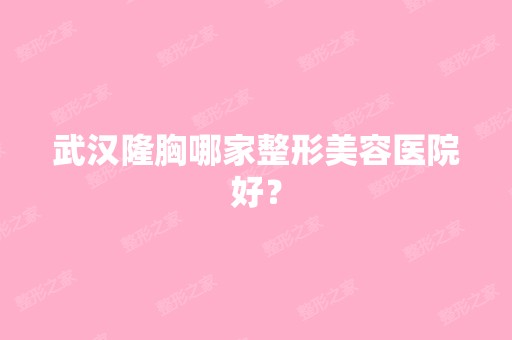 武汉隆胸哪家整形美容医院好？