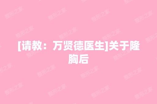 [请教：万贤德医生]关于隆胸后