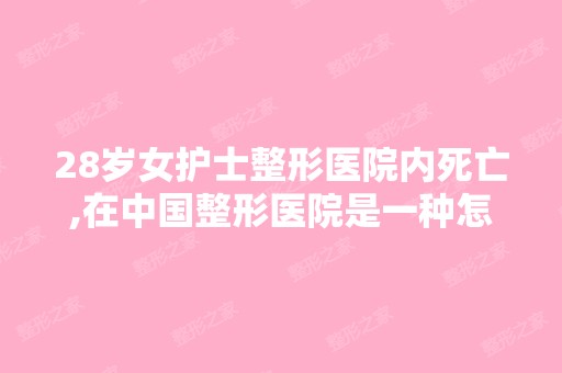 28岁女护士整形医院内死亡,在中国整形医院是一种怎样的存在？