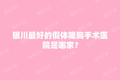 银川比较好的假体隆胸手术医院是哪家？