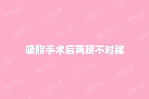 吸脂手术后两腿不对称