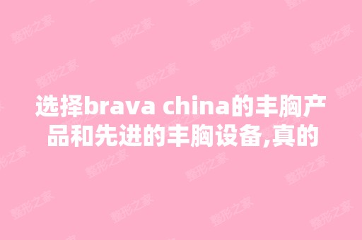 选择brava china的丰胸产品和先进的丰胸设备,真的可以成功丰胸么？