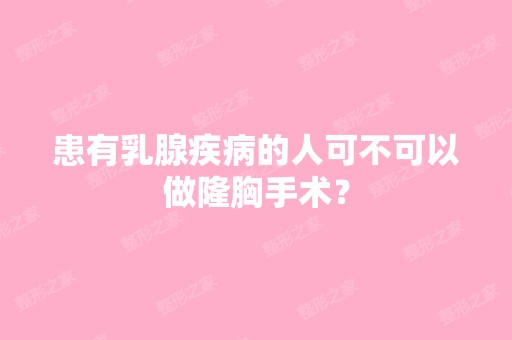 患有乳腺疾病的人可不可以做隆胸手术？