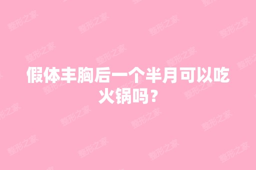 假体丰胸后一个半月可以吃火锅吗？