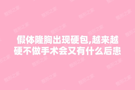 假体隆胸出现硬包,越来越硬不做手术会又有什么后患