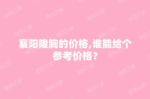 襄阳隆胸的价格,谁能给个参考价格？