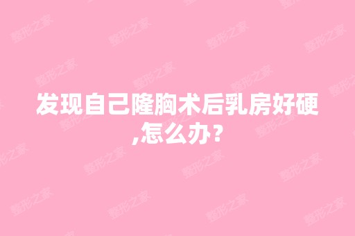 发现自己隆胸术后乳房好硬,怎么办？