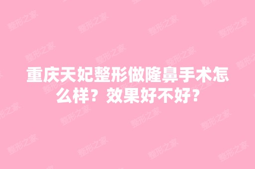 重庆天妃整形做隆鼻手术怎么样？效果好不好？