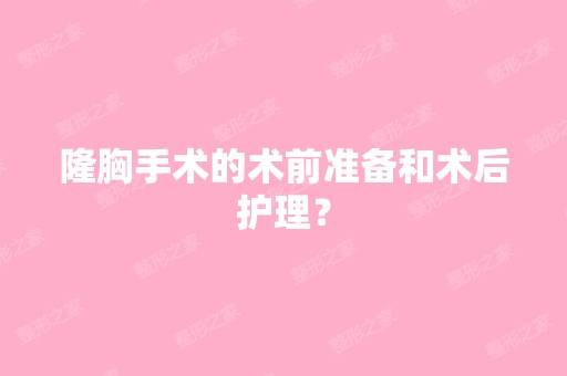 隆胸手术的术前准备和术后护理？