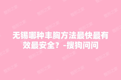 无锡哪种丰胸方法快有效安全？-搜狗问问