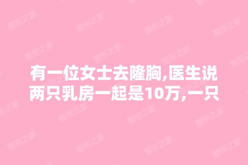 有一位女士去隆胸,医生说两只乳房一起是10万,一只乳房却只要3...